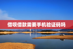 借呗借款需要手机验证码吗