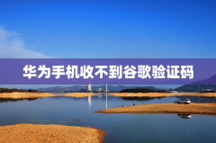 华为手机收不到谷歌验证码