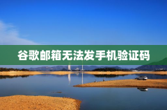 谷歌邮箱无法发手机验证码