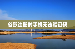 谷歌注册时手机无法验证码