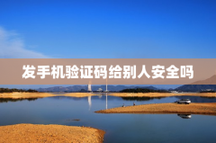 发手机验证码给别人安全吗
