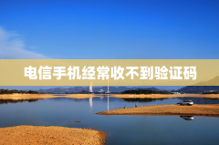 电信手机经常收不到验证码